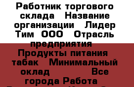 Работник торгового склада › Название организации ­ Лидер Тим, ООО › Отрасль предприятия ­ Продукты питания, табак › Минимальный оклад ­ 37 000 - Все города Работа » Вакансии   . Крым,Саки